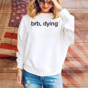 Brb Dying Tee Shirt