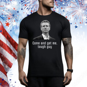 Come And get Me Tough Guy Gavin Newsom Tee Shirt