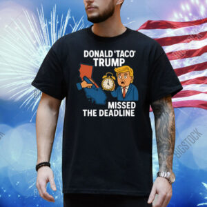 Donald Taco Trump Missed The Deadline Shirt