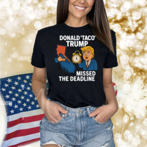 Donald Taco Trump Missed The Deadline Shirt