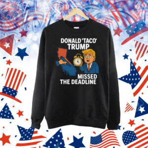 Donald Taco Trump Missed The Deadline Shirt
