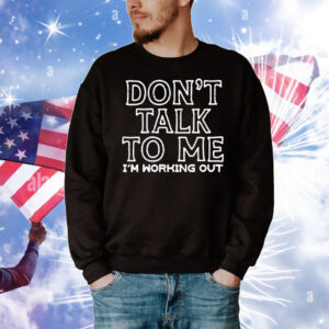 Don’t Talk To Me I’m Working Out T-Shirt