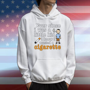 Ever Since I Was A Little Kid I Knew I Wanted A Cigarette T-Shirt