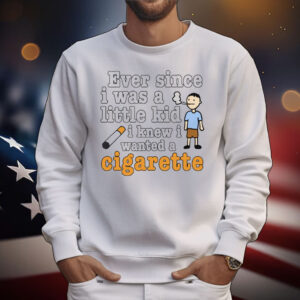Ever Since I Was A Little Kid I Knew I Wanted A Cigarette T-Shirt