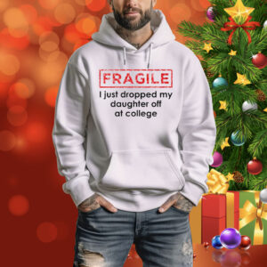Fragile I Just Dropped My Daughter Off At College Tee Shirt