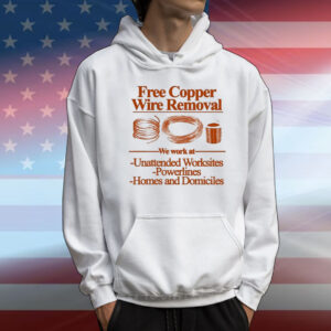 Free Copper Wire Removal We Work At Unattended Worksites Powerlines Homes And Domiciles T-Shirt