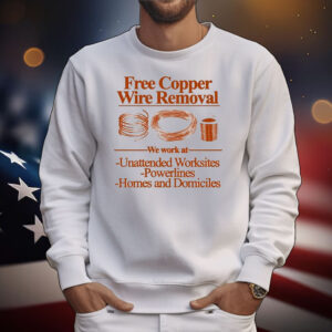 Free Copper Wire Removal We Work At Unattended Worksites Powerlines Homes And Domiciles T-Shirt