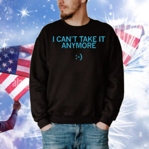 I Can't Take It Anymore T-Shirt