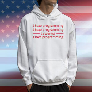 I Hate Programming It Works I Love Programming T-Shirt