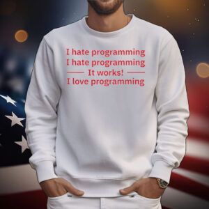 I Hate Programming It Works I Love Programming T-Shirt