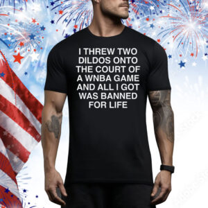 I Threw Two Dildos Onto The Court And All I Got Was Banned For Life. Tee Shirt