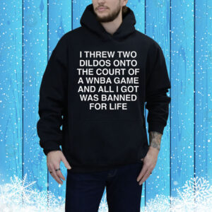 I Threw Two Dildos Onto The Court And All I Got Was Banned For Life. Tee Shirt
