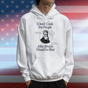 I don’t cook for people John Brown would’ve shot T-Shirt