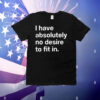 I have absolutely no desire to fit in T-Shirt
