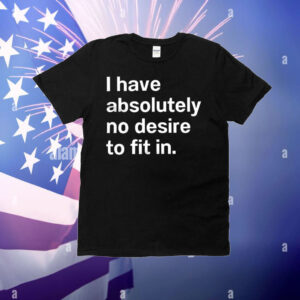 I have absolutely no desire to fit in T-Shirt