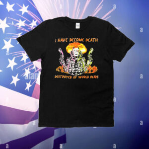 I have become death destroyer of world wars T-Shirt