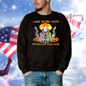 I have become death destroyer of world wars T-Shirt