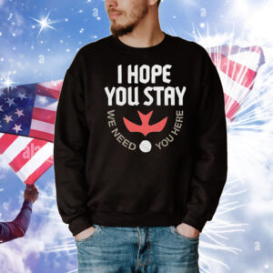I hope you stay we need you here T-Shirt