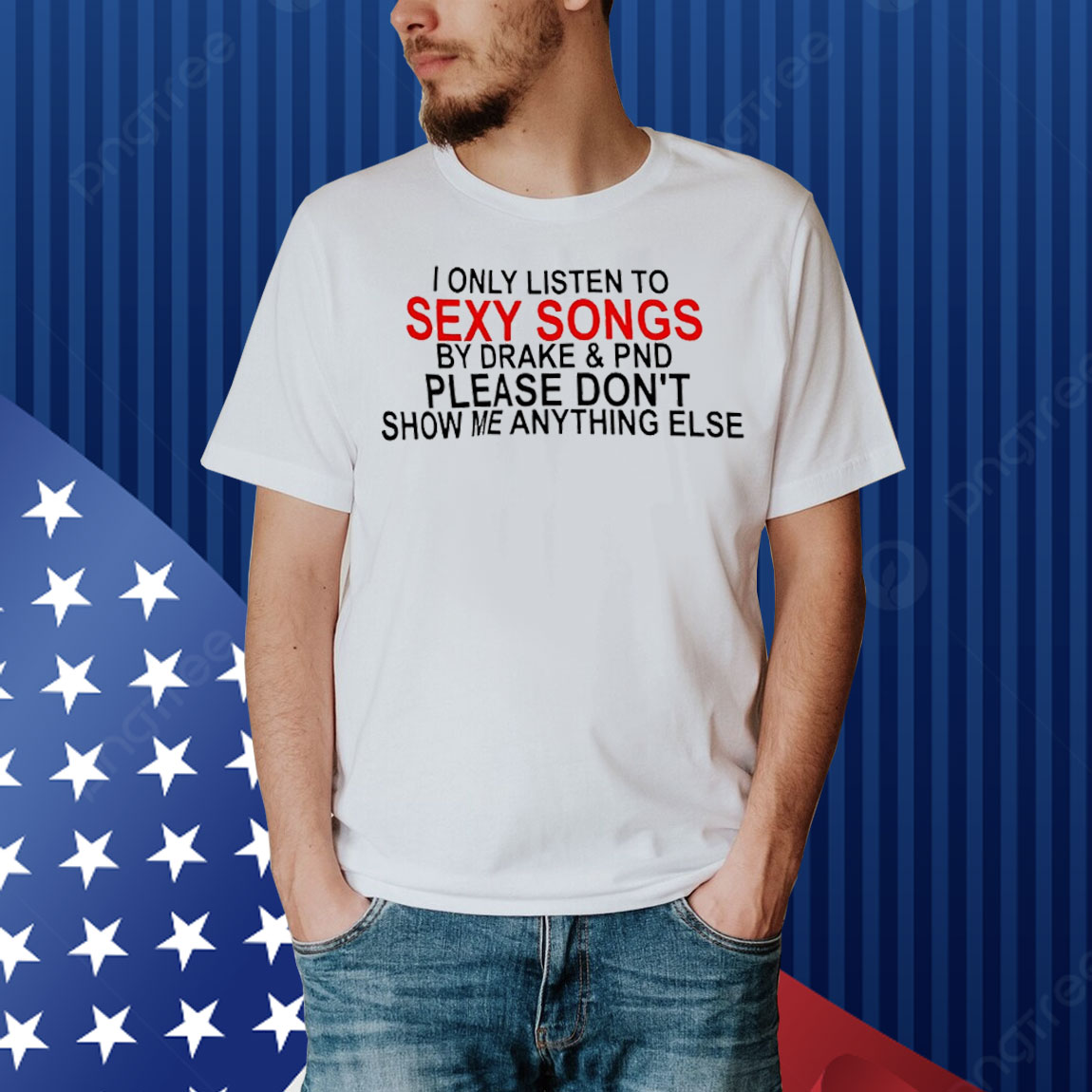I only listen to sexy songs by Drake and PND Shirt