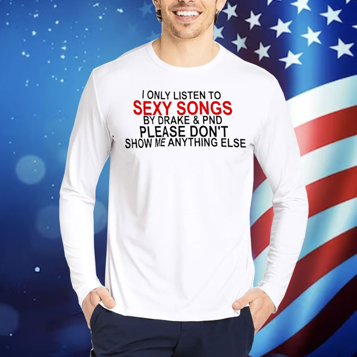 I only listen to sexy songs by Drake and PND Shirt