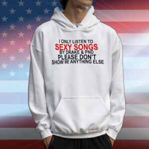I only listen to sexy songs by Drake and PND T-Shirt
