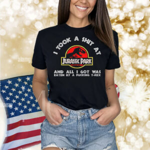 I took a shit at Jurassic Park and all i got was Shirt