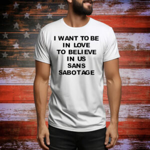 I want to be in love to believe in us sans sabotage Tee Shirt