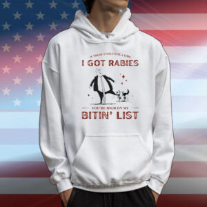 If There Ever Come A Time I Got Rabies You’re High On My Bitin’ List T-Shirt