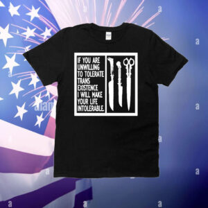 If You Are Unwilling To Tolerate Trans Existence I Will Make Your Life Intolerable T-Shirt