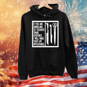 If You Are Unwilling To Tolerate Trans Existence I Will Make Your Life Intolerable T-Shirt