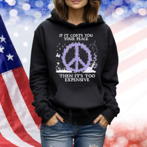 If it costs you your peace then it’s too expensive logo Shirt