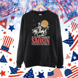 If you keep asking me saosin I’ll melt away in the summer air Shirt