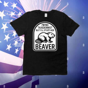 I’m No Taxidermist But I’ll Stuff Her Beaver T-Shirt