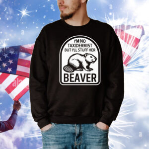 I’m No Taxidermist But I’ll Stuff Her Beaver T-Shirt