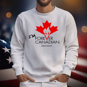 I’m forever can Canadian living in Alberta T-Shirt