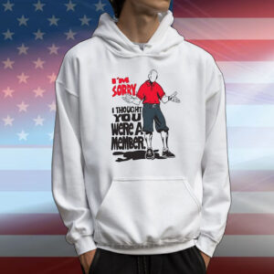 I’m sorry I thought you we’re a member T-Shirt