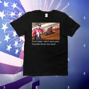 Kyle Larson sure hope I don’t race your favorite driver too hard T-Shirt
