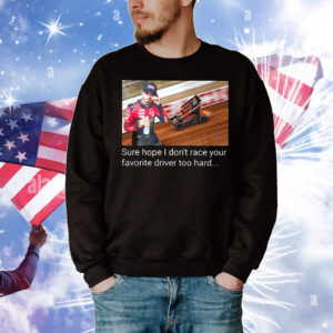 Kyle Larson sure hope I don’t race your favorite driver too hard T-Shirt