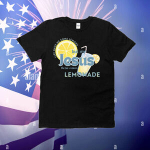 Life Gave Me Some Lemons But My Jesus He Be Making Lemonade T-Shirt