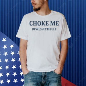 Limted Choke Me Disrespectfully Shirt