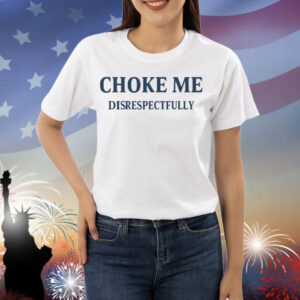 Limted Choke Me Disrespectfully Shirt