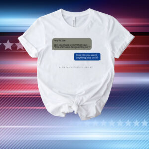 Limted Hey Its Joe Can You Make A Shirt Says This Shirt Was Designed By Joe T-Shirt