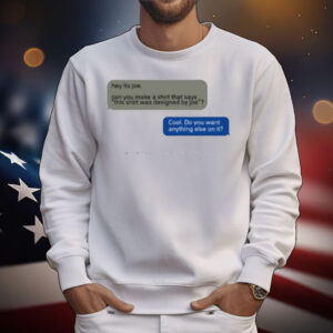 Limted Hey Its Joe Can You Make A Shirt Says This Shirt Was Designed By Joe T-Shirt