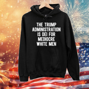 Limted The Trump Administration Is Dei For Mediocre White Men T-Shirt