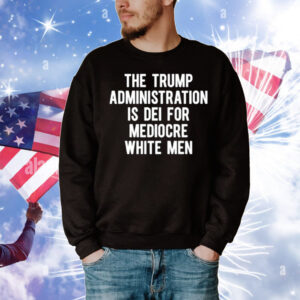Limted The Trump Administration Is Dei For Mediocre White Men T-Shirt