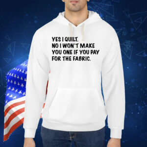 Limted Yes I Quilt No I Won't Make You One If You Pay For The Fabric Shirt