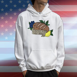 Loafing Him Was Bread T-Shirt