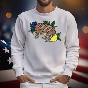 Loafing Him Was Bread T-Shirt