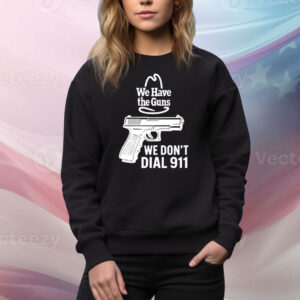 Microwavexsalad We Have The Guns We Don't Dial 911 Tee Shirt