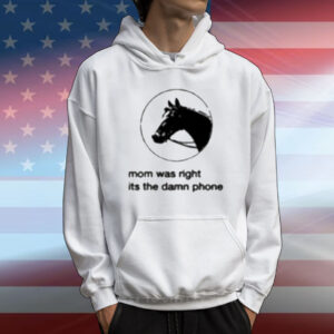 Mom Was Right Its The Damn Phone T-Shirt